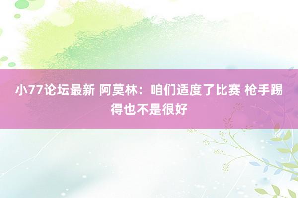 小77论坛最新 阿莫林:咱们适度了比赛 枪手踢得也不是很好