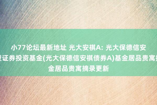 小77论坛最新地址 光大安祺A: 光大保德信安祺债券型证券投资基金(光大保德信安祺债券A)基金居品贵寓摘录更新