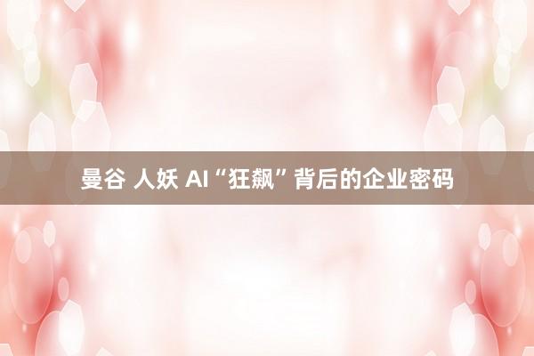 曼谷 人妖 AI“狂飙”背后的企业密码