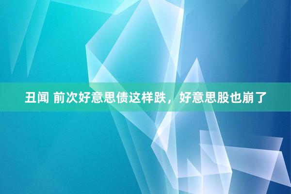 丑闻 前次好意思债这样跌，好意思股也崩了