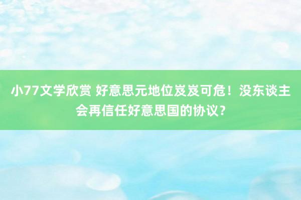 小77文学欣赏 好意思元地位岌岌可危！没东谈主会再信任好意思国的协议？
