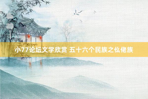 小77论坛文学欣赏 五十六个民族之仫佬族