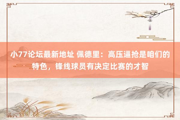 小77论坛最新地址 佩德里：高压逼抢是咱们的特色，锋线球员有决定比赛的才智