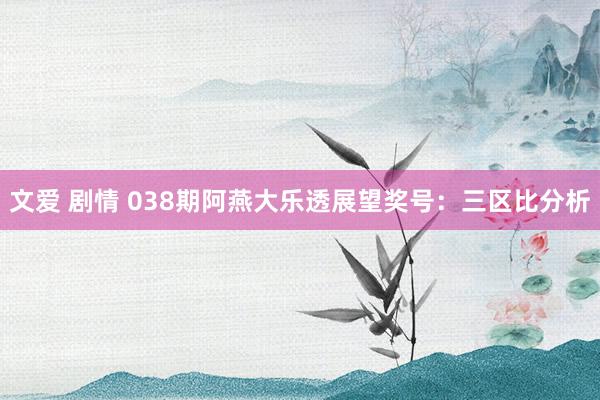 文爱 剧情 038期阿燕大乐透展望奖号：三区比分析
