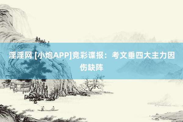 淫淫网 [小炮APP]竞彩谍报：考文垂四大主力因伤缺阵