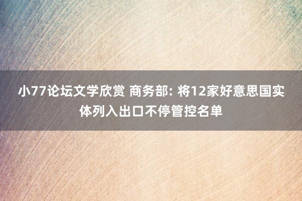 小77论坛文学欣赏 商务部: 将12家好意思国实体列入出口不停管控名单