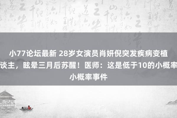 小77论坛最新 28岁女演员肖妍倪突发疾病变植物东谈主，眩晕三月后苏醒！医师：这是低于10的小概率事件