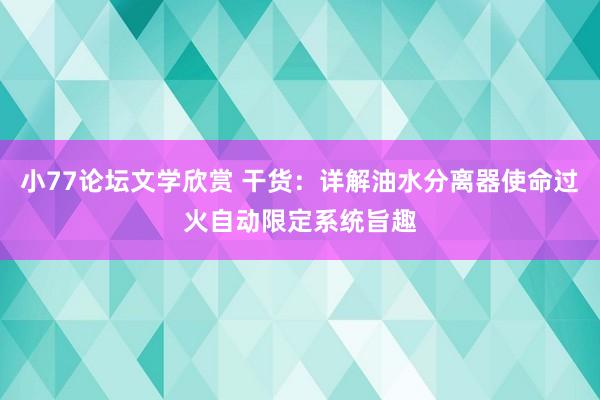 小77论坛文学欣赏 干货：详解油水分离器使命过火自动限定系统旨趣