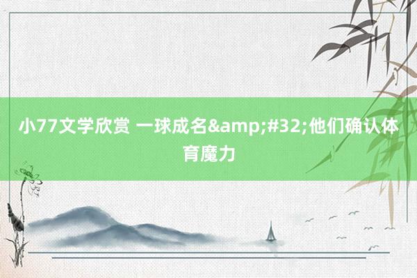 小77文学欣赏 一球成名&#32;他们确认体育魔力
