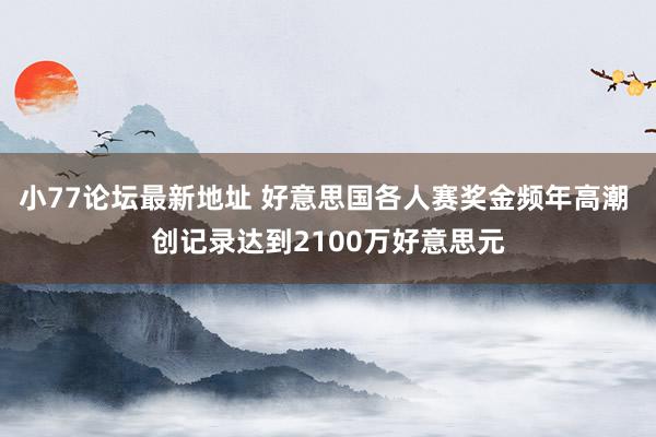 小77论坛最新地址 好意思国各人赛奖金频年高潮 创记录达到2100万好意思元