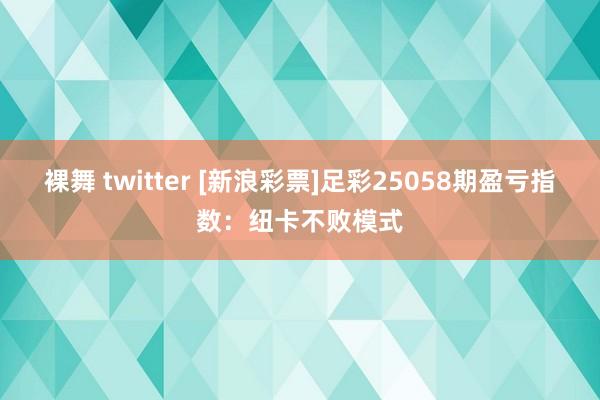 裸舞 twitter [新浪彩票]足彩25058期盈亏指数：纽卡不败模式