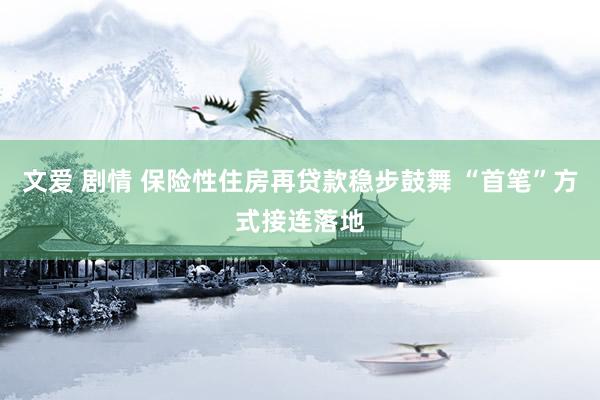 文爱 剧情 保险性住房再贷款稳步鼓舞 “首笔”方式接连落地