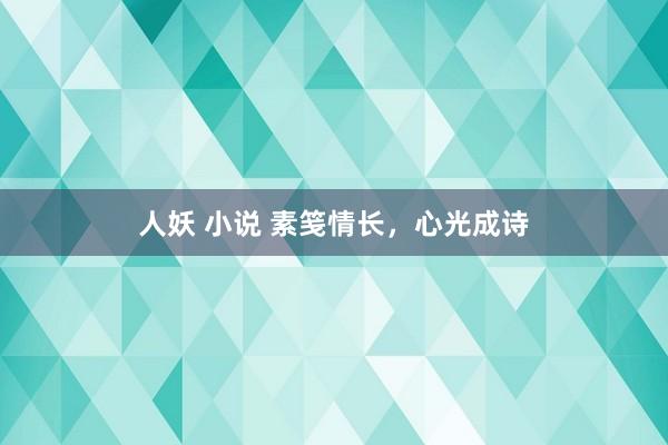 人妖 小说 素笺情长，心光成诗