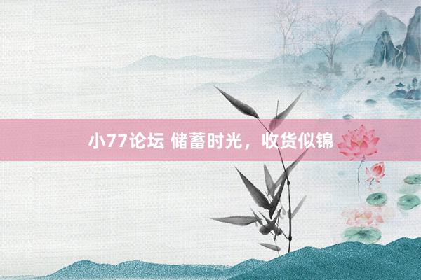 小77论坛 储蓄时光，收货似锦