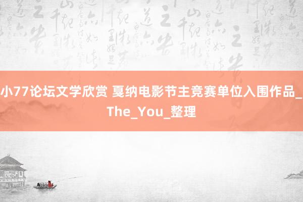 小77论坛文学欣赏 戛纳电影节主竞赛单位入围作品_The_You_整理