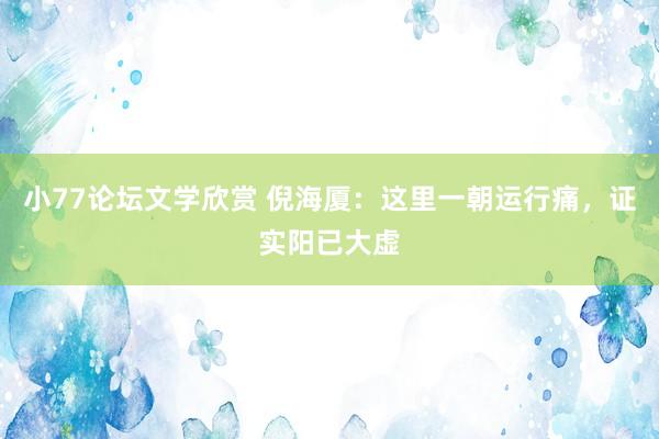 小77论坛文学欣赏 倪海厦：这里一朝运行痛，证实阳已大虚