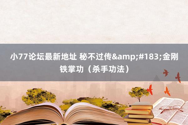 小77论坛最新地址 秘不过传&#183;金刚铁掌功（杀手功法）