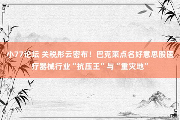 小77论坛 关税彤云密布！巴克莱点名好意思股医疗器械行业“抗压王”与“重灾地”