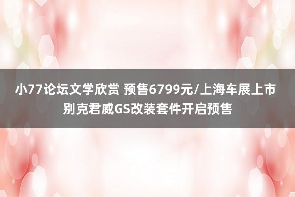 小77论坛文学欣赏 预售6799元/上海车展上市 别克君威GS改装套件开启预售