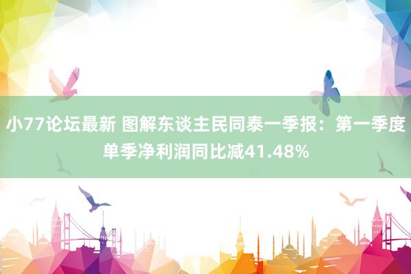 小77论坛最新 图解东谈主民同泰一季报：第一季度单季净利润同比减41.48%